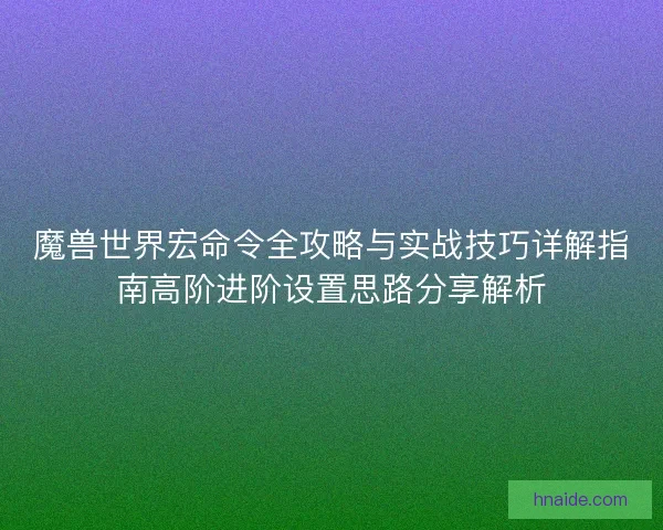 魔兽世界宏命令全攻略与实战技巧详解指南高阶进阶设置思路分享解析